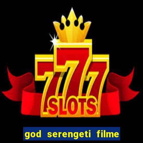 god serengeti filme completo dublado online